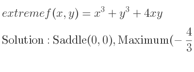 The extreme f(x,y)=x^3+y^3+4xy is Saddle(0,0),Maximum(-4/3 ,-4/3)